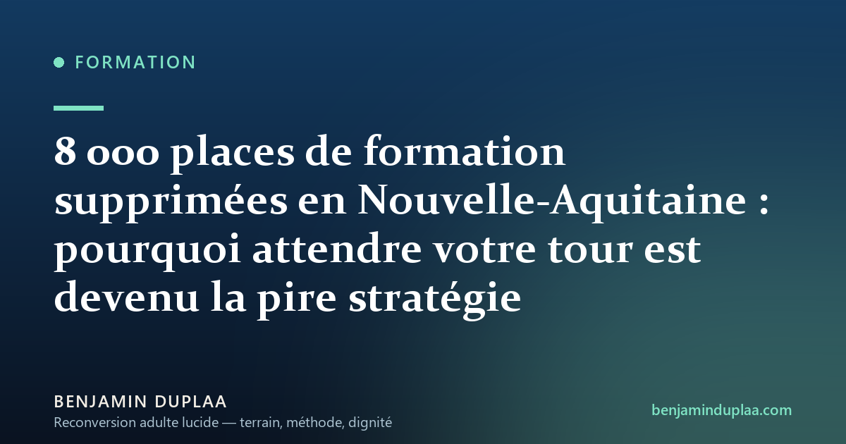 8 000 places de formation supprimées en Nouvelle-Aquitaine : pourquoi attendre votre tour est devenu la pire stratégie