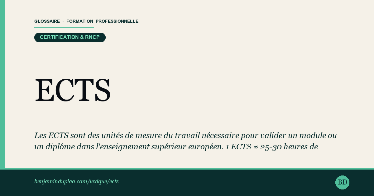 ECTS — Système Européen de Transfert et d'Accumulation de Crédits — Les ECTS sont des unités de mesure du travail nécessaire pour valider un module ou un diplôme dans l'enseignement supérieur europé…