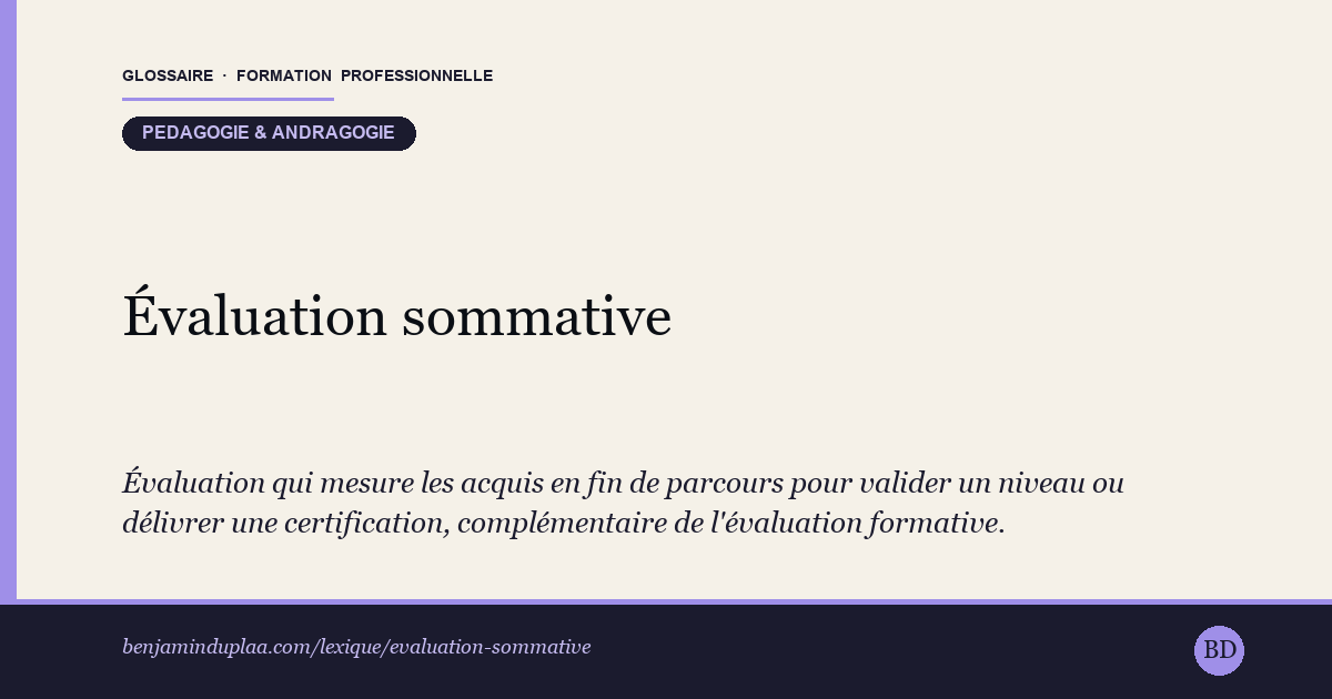Évaluation sommative — Évaluation qui mesure les acquis à la fin d'une séquence ou d'une formation, pour valider un niveau ou délivrer une certification.…