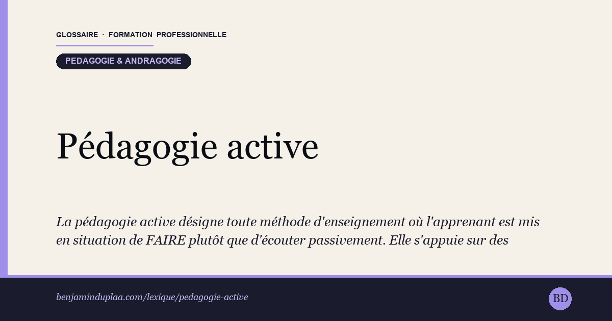 Pédagogie active — La pédagogie active désigne toute méthode d'enseignement où l'apprenant est mis en situation de FAIRE plutôt que d'écouter passive…