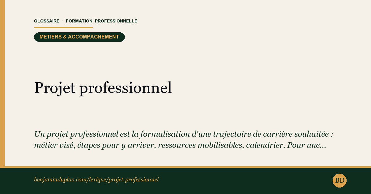 Projet professionnel — Un projet professionnel est la formalisation d'une trajectoire de carrière souhaitée : métier visé, étapes pour y arriver, ressour…