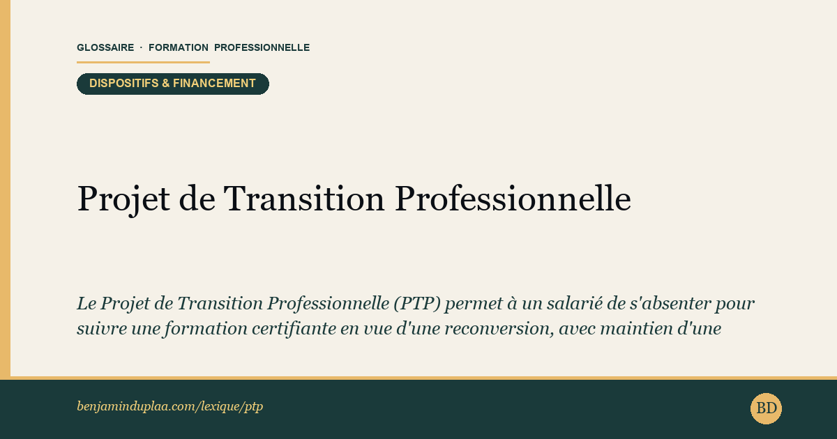 Projet de Transition Professionnelle (PTP) — Le Projet de Transition Professionnelle (PTP) permet à un salarié de s'absenter pour suivre une formation certifiante en vue d'une…