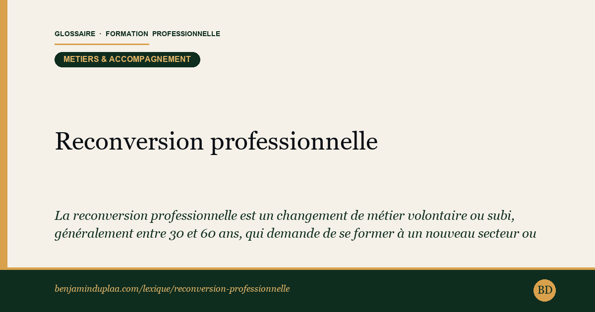 Reconversion professionnelle — La reconversion professionnelle est un changement de métier volontaire ou subi, généralement entre 30 et 60 ans, qui demande de se…
